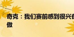 奇克：我们赛前感到很兴奋 想让球迷感到骄傲