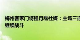 梅州客家门将程月磊社媒：主场三连胜，我们一定会为保级继续战斗