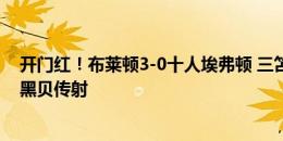 开门红！布莱顿3-0十人埃弗顿 三笘薰赛季首球+造扬直红黑贝传射