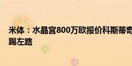 米体：水晶宫800万欧报价科斯蒂奇，尤文考虑让伊尔迪兹踢左路