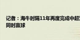 记者：海牛时隔11年再度完成中超双杀 青岛两队首次中超同时赢球