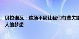 贝拉诺瓦：这场平局让我们有些失望，回到米兰踢球是每个人的梦想