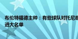 布伦特福德主帅：有些球队对托尼感兴趣，我们决定不让他进大名单