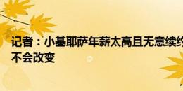 记者：小基耶萨年薪太高且无意续约，尤文对他的强硬态度不会改变