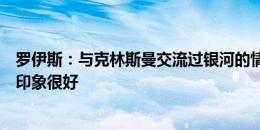 罗伊斯：与克林斯曼交流过银河的情况，我对这支球队的初印象很好