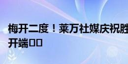 梅开二度！莱万社媒庆祝胜利：新赛季的良好开端️️