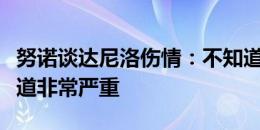 努诺谈达尼洛伤情：不知道发生了什么，只知道非常严重