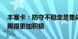 丰塞卡：防守不稳定是集体的问题 莱奥需要踢得更加积极