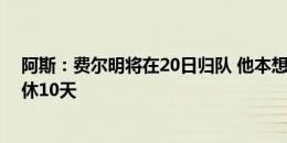 阿斯：费尔明将在20日归队 他本想放弃休假但弗里克让他休10天