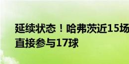 延续状态！哈弗茨近15场英超10球7助攻，直接参与17球