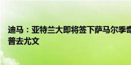 迪马：亚特兰大即将签下萨马尔季奇，之后可知道是否放库普去尤文