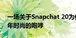 一场关于Snapchat 20为何没有消失的青少年时尚的咆哮