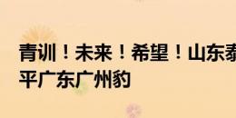 青训！未来！希望！山东泰山金钢山主场1-1平广东广州豹