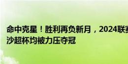 命中克星！胜利再负新月，2024联赛&沙王冠&沙超杯均被力压夺冠