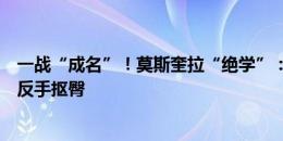 一战“成名”！莫斯奎拉“绝学”：一记擒拿手锁喉，一记反手抠臀