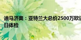 迪马济奥：亚特兰大总价2500万欧谈妥交易，萨马尔季奇周日体检