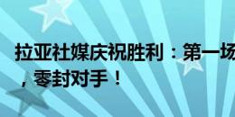 拉亚社媒庆祝胜利：第一场比赛，第一场胜利，零封对手！