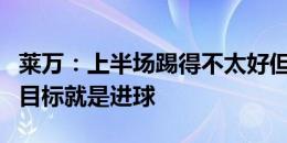 莱万：上半场踢得不太好但之后好多了，我的目标就是进球