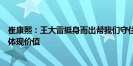 崔康熙：王大雷挺身而出帮我们守住比分，毕津浩这场完全体现价值