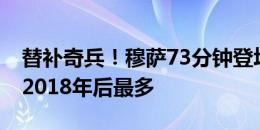 替补奇兵！穆萨73分钟登场后7次参与射门，2018年后最多