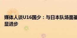 媒体人谈U16国少：与日本队场面基本55开，跟过去比有明显进步