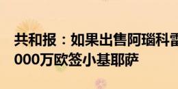 共和报：如果出售阿瑙科雷亚，国米将尝试1000万欧签小基耶萨