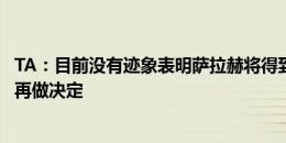 TA：目前没有迹象表明萨拉赫将得到新合同，球员或赛季末再做决定