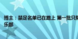 博主：禁足名单已在路上 第一批只限于个人暂时还不牵扯俱乐部