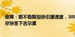 意媒：那不勒斯加快引援速度，3000万求购卢卡库&尽快签下吉尔莫