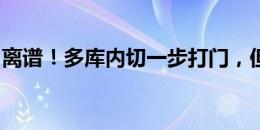 离谱！多库内切一步打门，但皮球偏出非常多