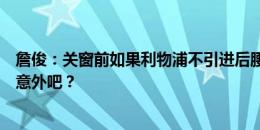 詹俊：关窗前如果利物浦不引进后腰，这赛季四大皆空也不意外吧？