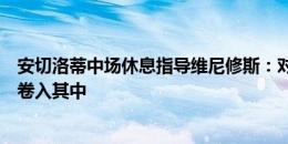 安切洛蒂中场休息指导维尼修斯：对手会去激怒你，不要被卷入其中