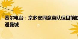 塞尔电台：京多安同意离队但目前缺乏报价，他非常愿意重返曼城