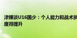 津媒谈U16国少：个人能力和战术执行力不逊日本 防守专注度得提升