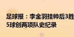 足球报：李金羽挂帅后3胜1平 辽宁铁人单场5球创两项队史纪录