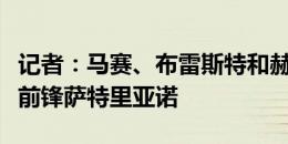 记者：马赛、布雷斯特和赫塔费有意引进国米前锋萨特里亚诺