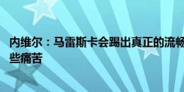 内维尔：马雷斯卡会踢出真正的流畅足球 这需要时间也会有些痛苦