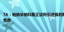 TA：帕纳辛纳科斯正谈判引进佩利斯特里，曼联倾向直接出售他