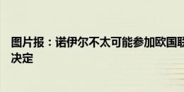 图片报：诺伊尔不太可能参加欧国联比赛，纳帅将宣布这一决定