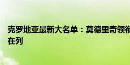 克罗地亚最新大名单：莫德里奇领衔，科瓦西奇、佩里西奇在列