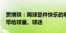 贾博琰：踢球是件快乐的事 想把积极的一面带给球童、球迷