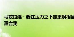 马兹拉维：我在压力之下能表现相当出色 滕哈赫的打法非常适合我