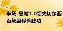 半场-曼城1-0领先切尔西 哈兰德赛季首战+百场里程碑建功