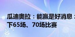 瓜迪奥拉：能赢是好消息 坏消息是我们还剩下65场、70场比赛