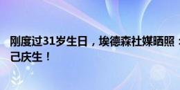 刚度过31岁生日，埃德森社媒晒照：用一场关键胜利来为自己庆生！