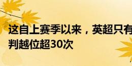 这自上赛季以来，英超只有杰克逊和努涅斯被判越位超30次