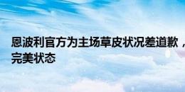 恩波利官方为主场草皮状况差道歉，保证对尤文时可以恢复完美状态