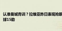 认准曼城青训？拉维亚昨日表现抢眼，帕尔默上赛季45场25球15助