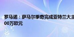 罗马诺：萨马尔季奇完成亚特兰大主要部分体检，转会费2500万欧元