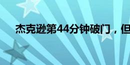 杰克逊第44分钟破门，但边裁示意越位